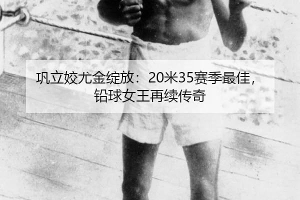 巩立姣尤金绽放：20米35赛季最佳，铅球女王再续传奇