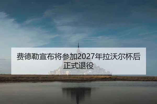 费德勒宣布将参加2027年拉沃尔杯后正式退役